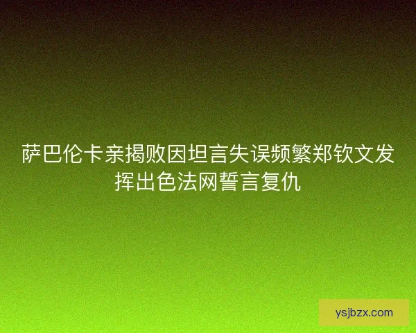 萨巴伦卡亲揭败因坦言失误频繁郑钦文发挥出色法网誓言复仇