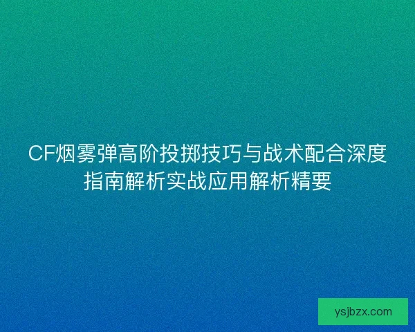CF烟雾弹高阶投掷技巧与战术配合深度指南解析实战应用解析精要