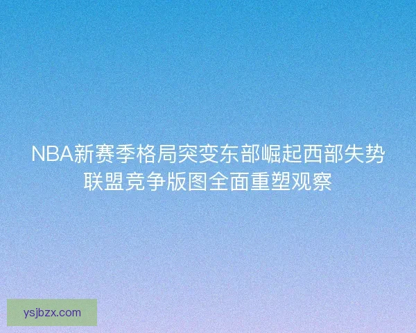 NBA新赛季格局突变东部崛起西部失势联盟竞争版图全面重塑观察