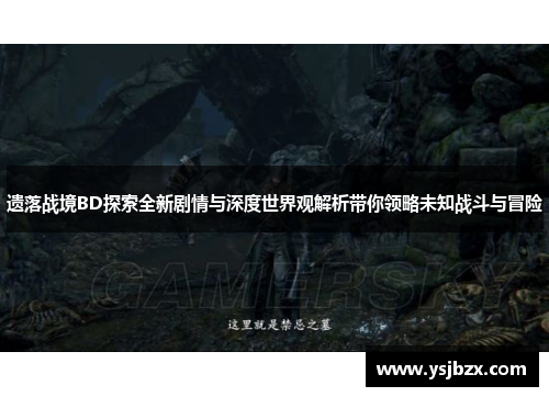 遗落战境BD探索全新剧情与深度世界观解析带你领略未知战斗与冒险